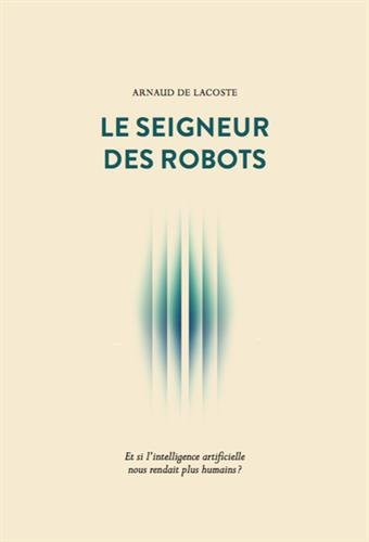 Le seigneur des robots : et si l'intelligence artificielle nous rendait plus humains ?