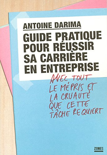 Guide pratique pour réussir sa carrière en entreprise : avec tout le mépris et la cruauté que cette 