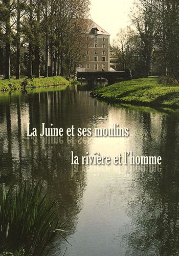 la juine et ses moulins : la rivière et l'homme