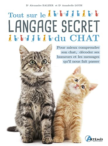 Tout sur le langage secret du chat : pour mieux comprendre son chat, décoder ses humeurs et les mess