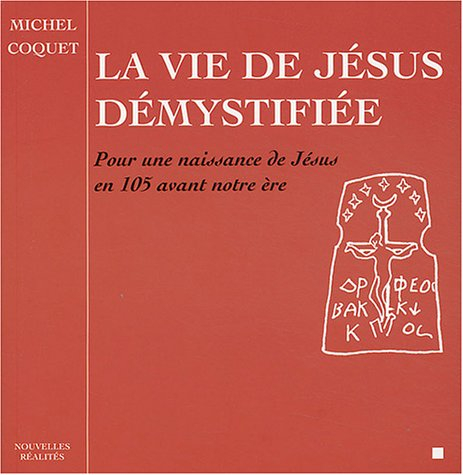 La vie de Jésus démystifiée : pour une naissance de Jésus en l'an 105 avant notre ère