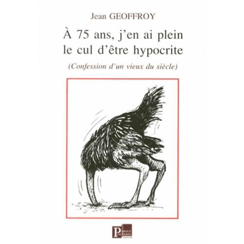 A 75 ans, j'en ai plein le cul d'être hypocrite : confessions d'un vieux du siècle