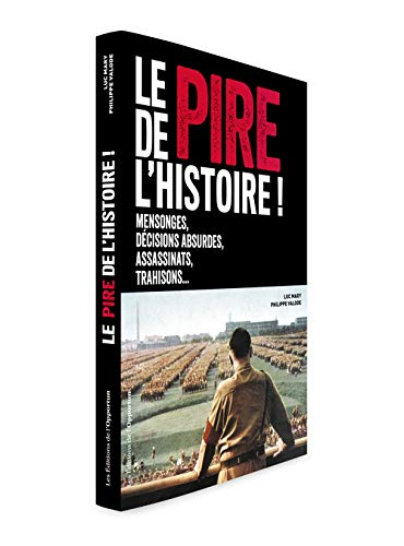 Le pire de l'histoire ! : mensonges, décisions absurdes, assassinats, trahisons...