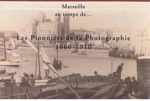 Marseille au temps de : les pionniers de la photographie 1860-1910