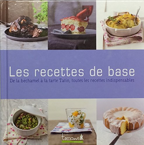 les recettes de base: de la béchamel à la tarte tatin, toutes les recettes indispensables