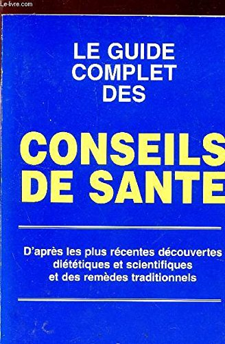 le guide complet des conseils de santé. d'après les plus récentes découvertes diététiques et scienti