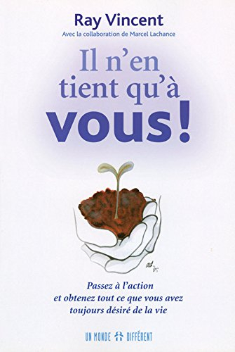 Il n'en tient qu'à vous! : passez à l'action et obtenez tout ce que vous avez toujours désiré de la 