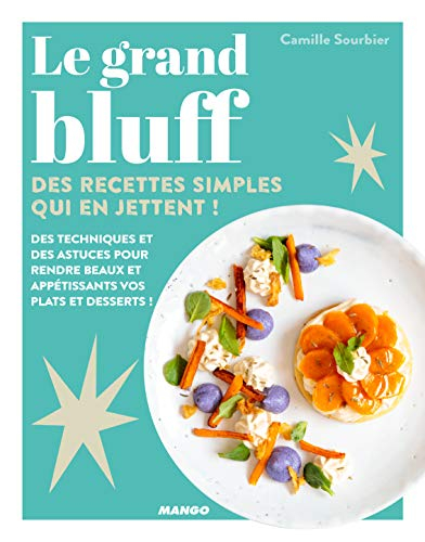 Le grand bluff : des recettes simples qui en jettent ! : des techniques et des astuces pour rendre b
