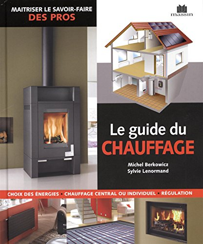 Le guide du chauffage : choix des énergies, chauffage central ou individuel, régulation