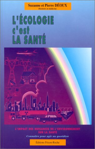 L'écologie, c'est la santé : l'impact des nuisances de l'environnement sur la santé : connaître pour