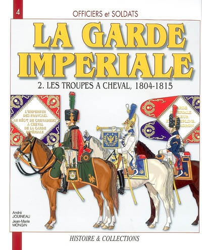 Officiers et soldats de la garde impériale : 1804-1815. Vol. 2. Les troupes à cheval, première parti