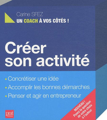 Créer son activité : concrétiser une idée, accomplir les bonnes démarches, penser et agir en entrepr