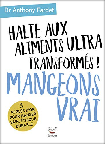 Halte aux aliments ultra-transformés ! : mangeons vrai : 3 règles d'or pour manger sain, éthique, du