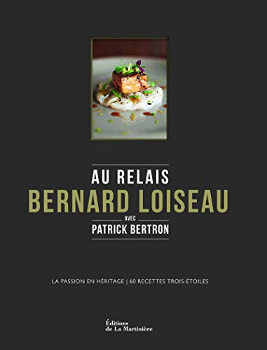 Au relais Bernard Loiseau avec Patrick Bertron : la passion en héritage, 60 recettes trois-étoiles