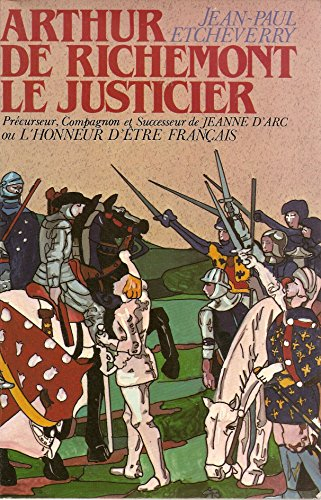 arthur de richemont le justicier, précurseur, compagnon et successeur de jeanne d'arc ou l'honneur d