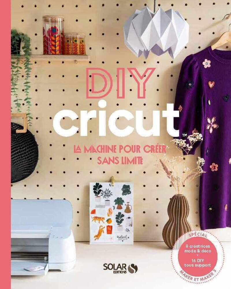 DIY Cricut : la machine pour créer sans limite : 8 créatrices mode & déco, 16 DIY tous support, spéc