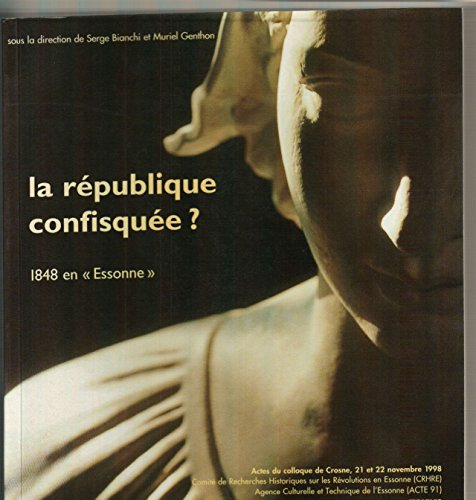 La république confisquée ? : 1848 en Essonne : actes du colloque de Crosne, 21 et 22 nov. 1998
