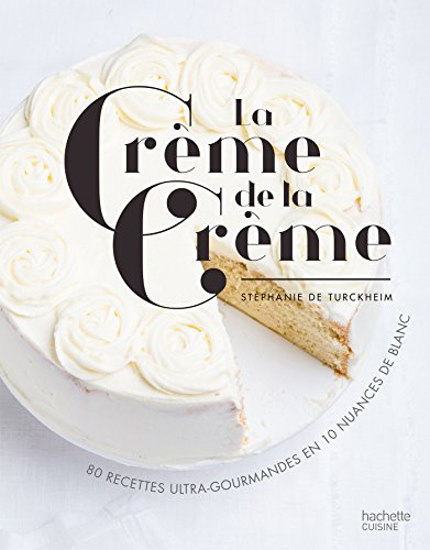 La crème de la crème : 80 recettes ultra-gourmandes en 10 nuances de blanc
