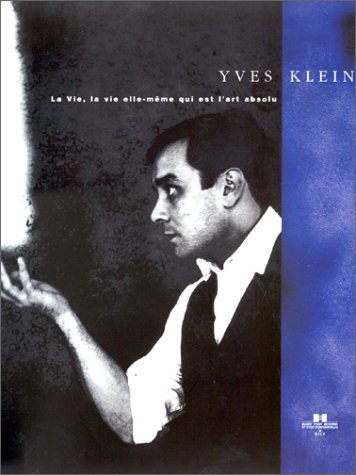 Yves Klein. La Vie, la vie elle-même qui est l'art absolu