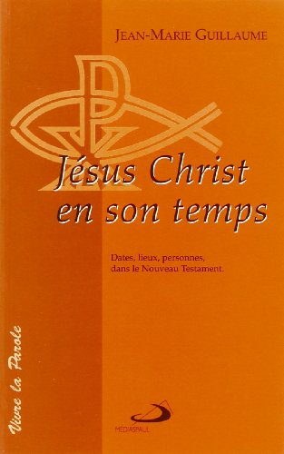 Jésus-Christ en son temps : dates, lieux et personnes dans le Nouveau Testament