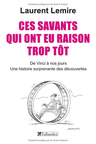 Ces savants qui ont eu raison trop tôt : de Vinci à nos jours, une histoire surprenante des découver
