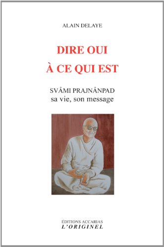 Dire oui à ce qui est : Svâmi Prajnânpad, sa vie son message