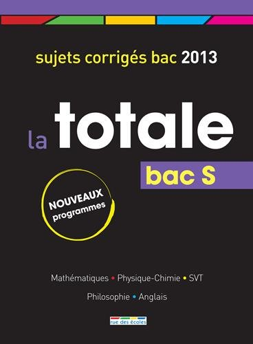La totale, bac S : sujets corrigés bac 2013 : mathématiques, physique-chimie, svt, philosophie, angl