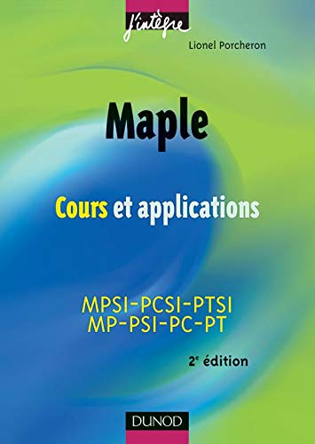 Maple : cours et applications : 1re et 2e années toutes filières, MPSI-PCSI-PTSI, MP-PSI-PC-PT