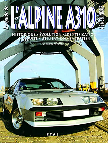 L'Alpine A310 4 et 6 cylindres : historique, évolution, identification, conduite, utilisation, entre