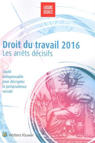Droit du travail 2016 : les arrêts décisifs : l'outil indispensable pour décrypter la jurisprudence 