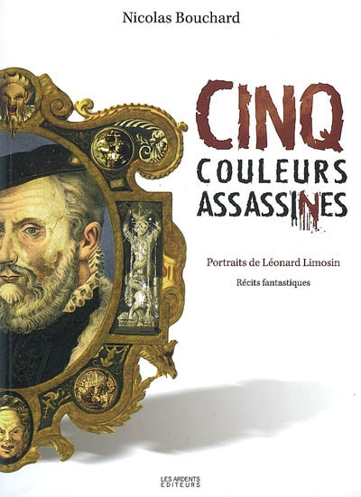 Cinq couleurs assassines : Portraits de Léonard Limosin
