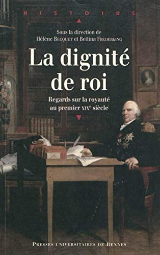 La dignité de roi : regards sur la royauté au premier XIXe siècle