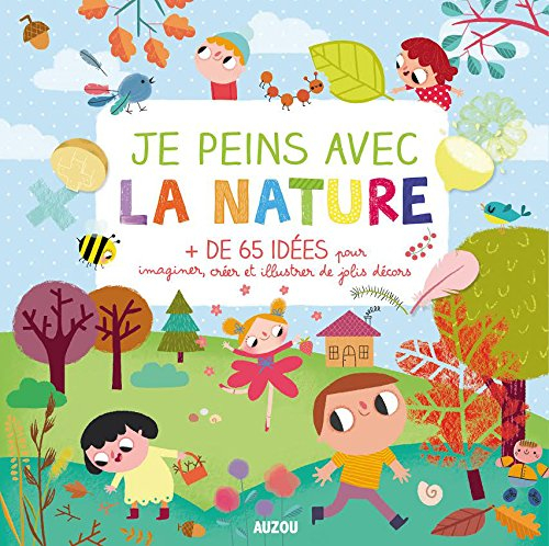 Je peins avec la nature : + de 65 idées pour imaginer, créer et illustrer de jolis décors
