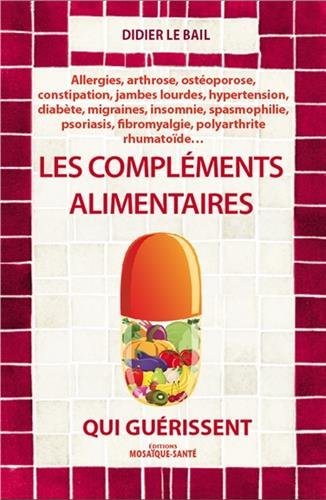 Les compléments alimentaires qui guérissent : allergies, arthrose, ostéoporose, constipation, jambes