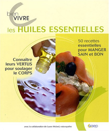 Bien vivre les huiles essentielles : 50 recettes essentielles pour manger sain et bon, connaître leu