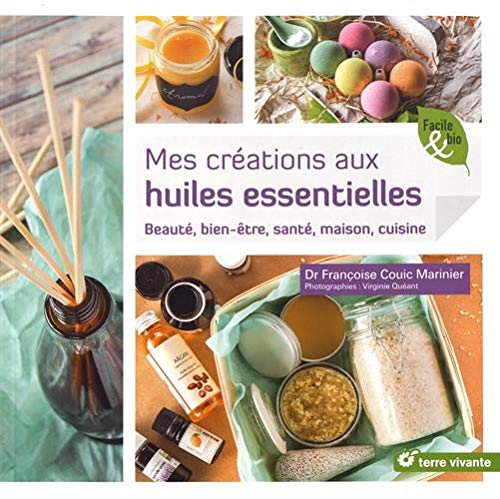 Mes créations aux huiles essentielles : beauté, bien-être, santé, maison, cuisine