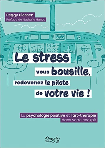 Le stress vous bousille, redevenez le pilote de votre vie ! : la psychologie positive et l'art-théra