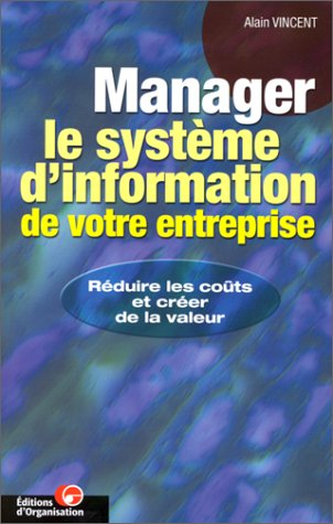Manager le système d'information de votre entreprise : réduire les coûts et créer de la valeur