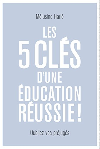 Les 5 clés d'une éducation réussie ! : dépassez vos préjugés !