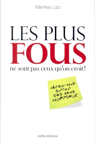 Les plus fous ne sont pas ceux qu'on croit ! : méfiez-vous surtout des gens normaux