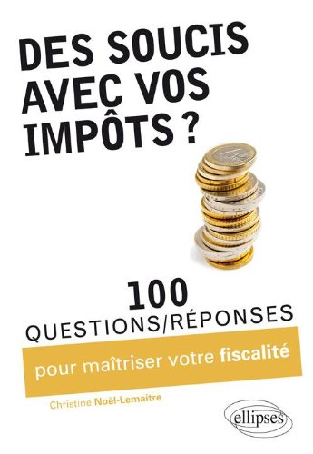 Des soucis avec vos impôts ? : 100 questions-réponses pour maîtriser votre fiscalité