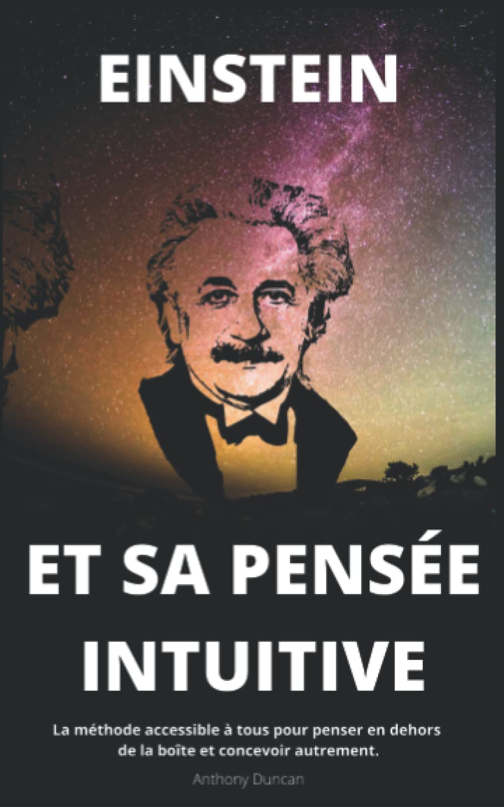 EINSTEIN ET SA PENSÉE INTUITIVE: une méthode accessible à tous pour penser en dehors de la boîte et 