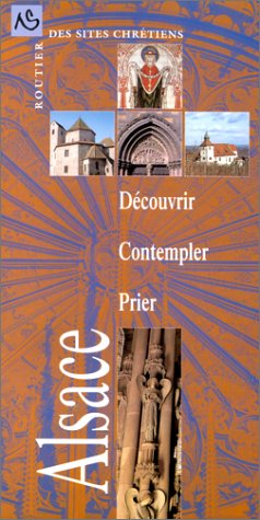 Alsace : découvrir, contempler, prier : routier des sites chrétiens