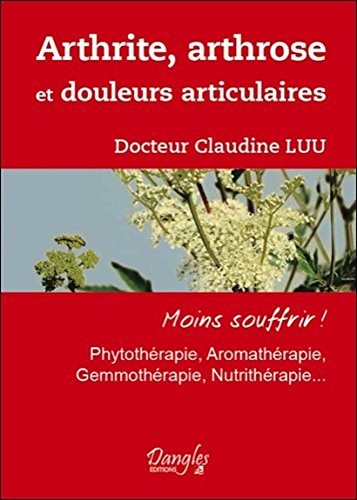 Arthrite, arthrose et douleurs articulaires : moins souffrir ! : phytothérapie, aromathérapie, gemmo