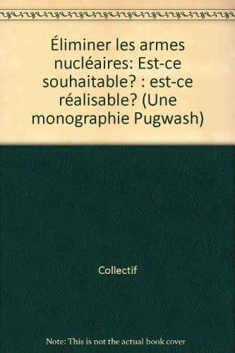 Eliminer les armes nucléaires : est-ce souhaitable ? Est-ce réalisable ? : une monographie Pugwash