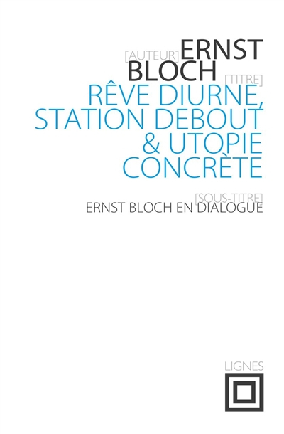 Rêve diurne, station debout & utopie concrète : Ernst Bloch en dialogue : entretiens avec José March