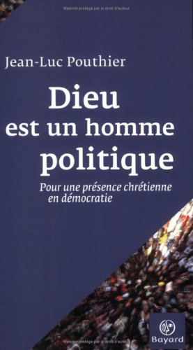 Dieu est un homme politique : pour une présence chrétienne en démocratie