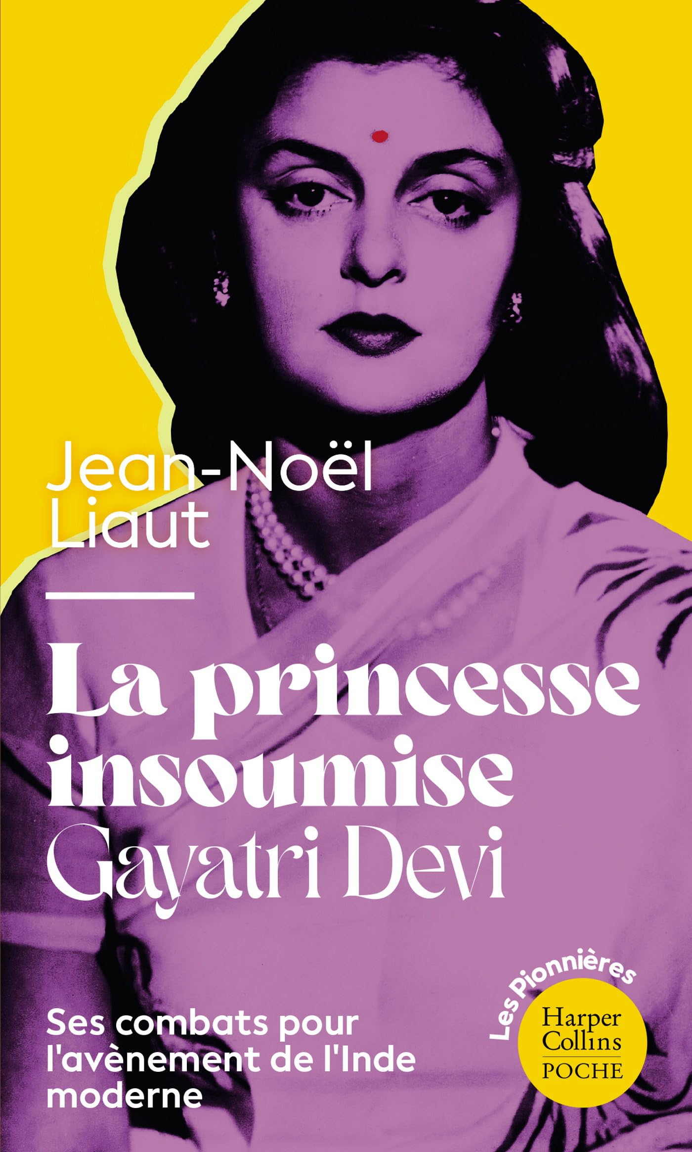 La princesse insoumise : Gayatri Devi : ses combats pour l'avènement de l'Inde moderne