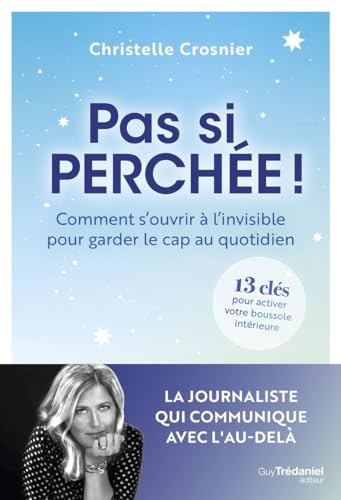 Pas si perchée ! : comment s'ouvrir à l'invisible pour garder le cap au quotidien : 13 clés pour act