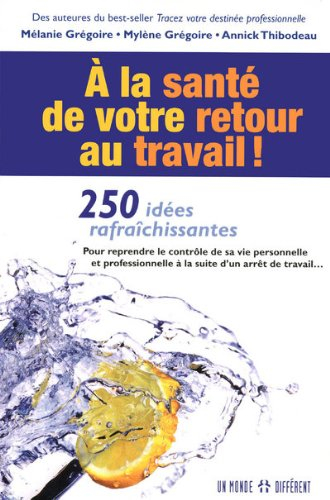 À la santé de votre retour au travail ! : 250 idées rafraîchissantes pour reprendre le contrôle de s